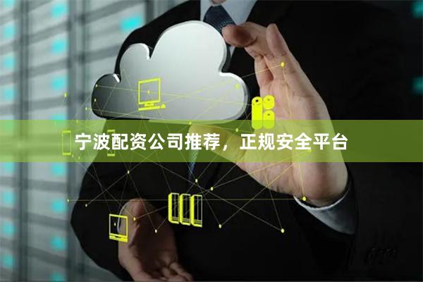 宁波配资公司推荐，正规安全平台