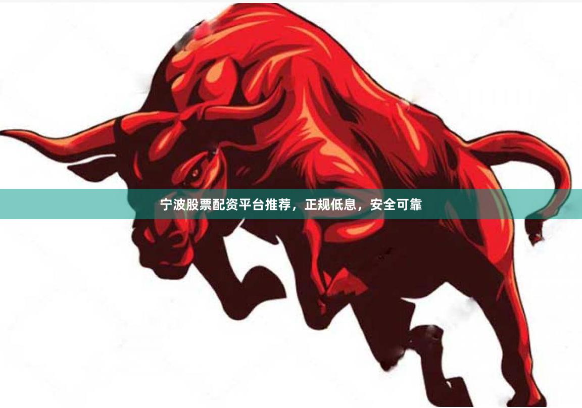 宁波股票配资平台推荐,正规低息,安全可靠