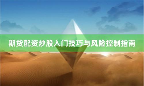 期货配资炒股入门技巧与风险控制指南