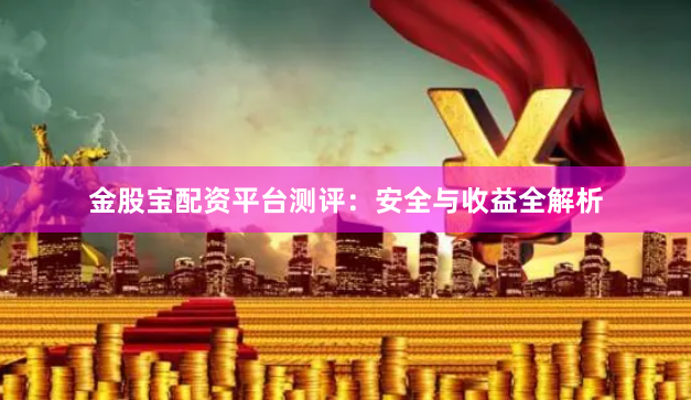 金股宝配资平台测评：安全与收益全解析