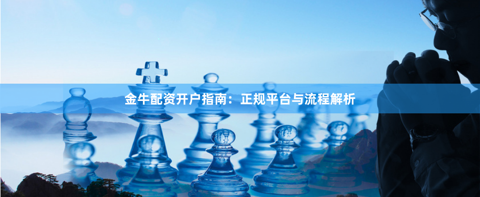 金牛配资开户指南：正规平台与流程解析