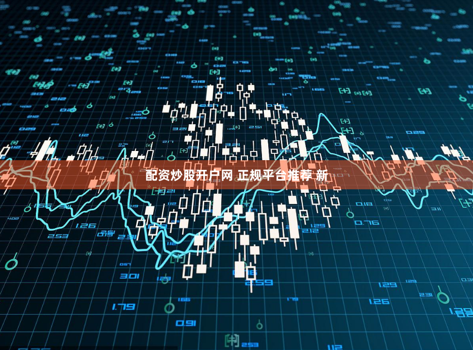 配资炒股开户网 正规平台推荐 新