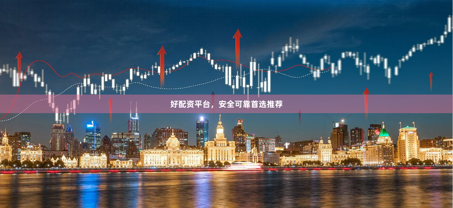好配资平台，安全可靠首选推荐