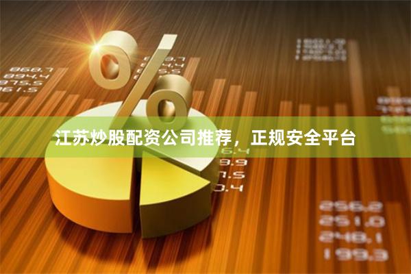 江苏炒股配资公司推荐，正规安全平台