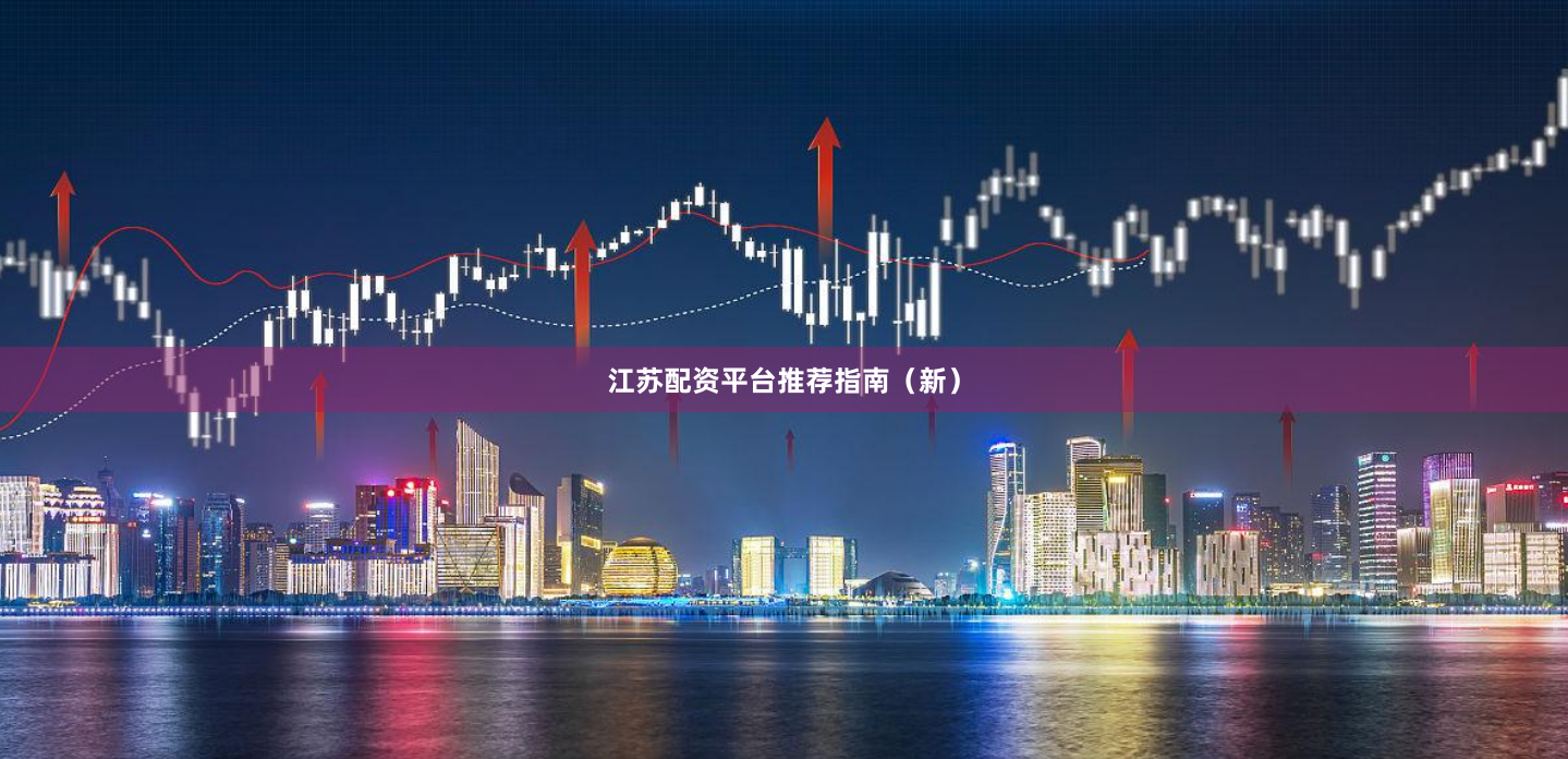 江苏配资平台推荐指南（新）