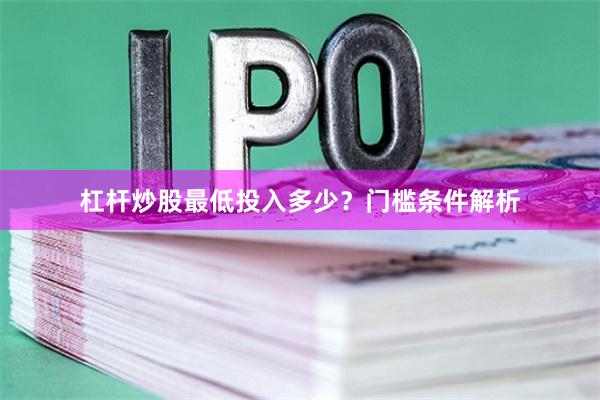 杠杆炒股最低投入多少？门槛条件解析