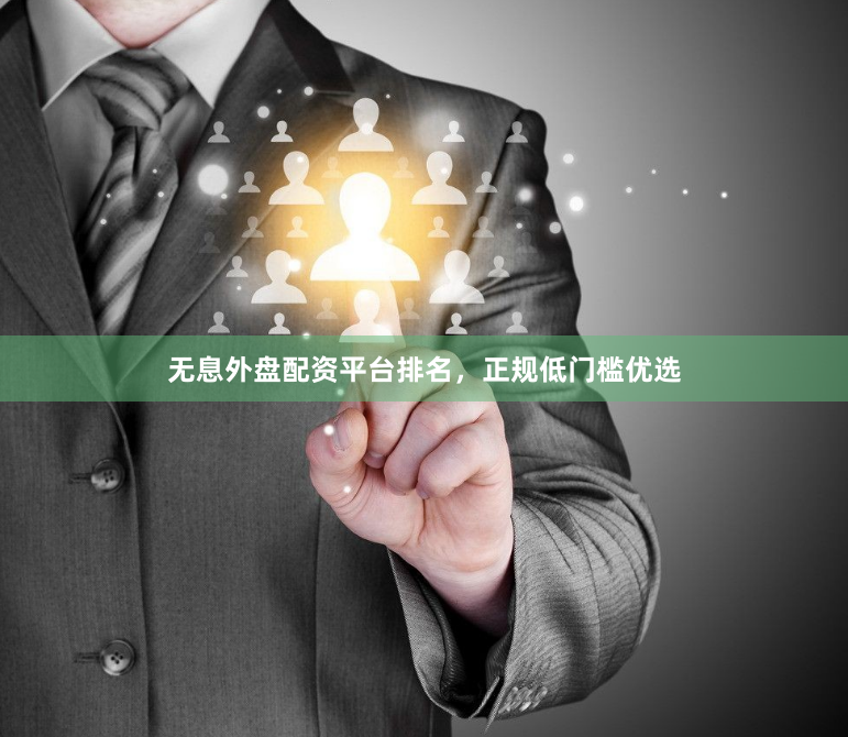 无息外盘配资平台排名，正规低门槛优选