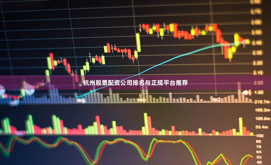 杭州股票配资公司排名与正规平台推荐