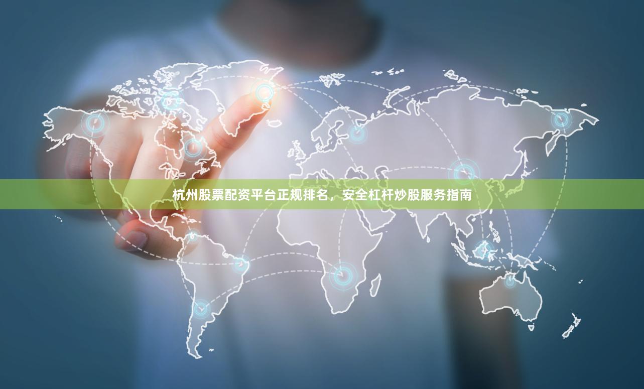 杭州股票配资平台正规排名，安全杠杆炒股服务指南
