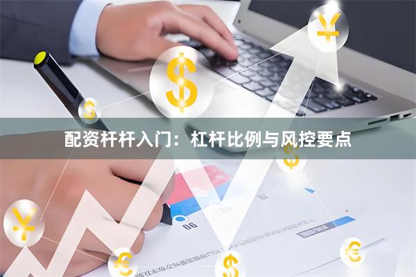 配资杆杆入门：杠杆比例与风控要点
