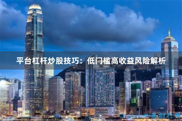 平台杠杆炒股技巧:低门槛高收益风险解析