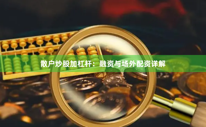 散户炒股加杠杆:融资与场外配资详解