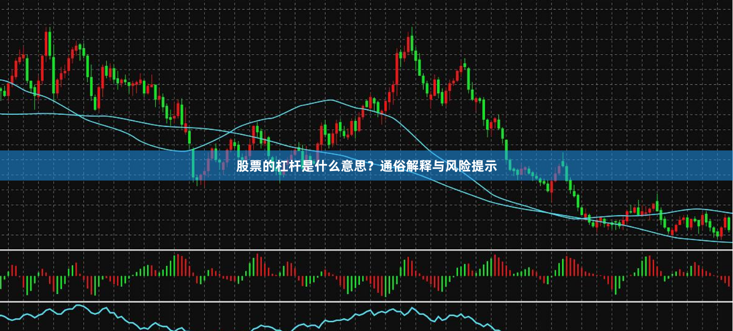 股票的杠杆是什么意思？通俗解释与风险提示