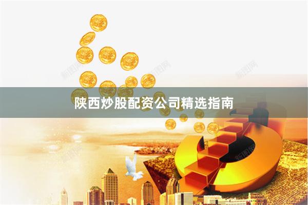 陕西炒股配资公司精选指南