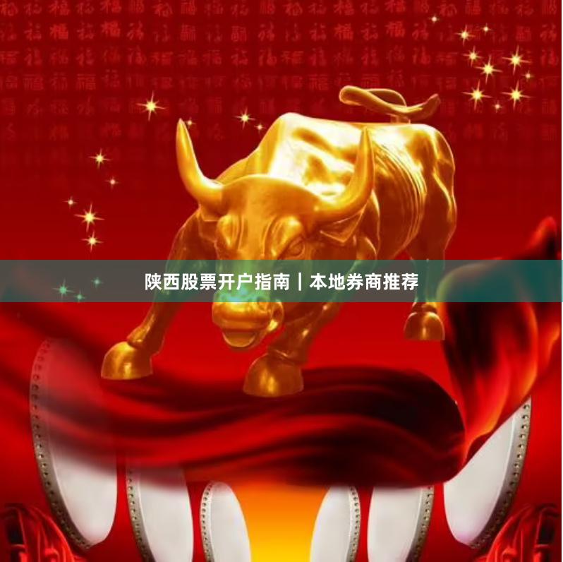 陕西股票开户指南|本地券商推荐