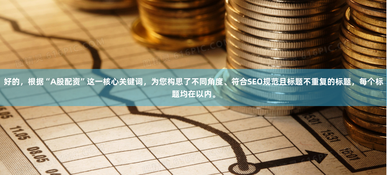 好的,根据“A股配资”这一核心关键词,为您构思了不同角度、符合SEO规范且标题不重复的标题,每个标题均在以内。