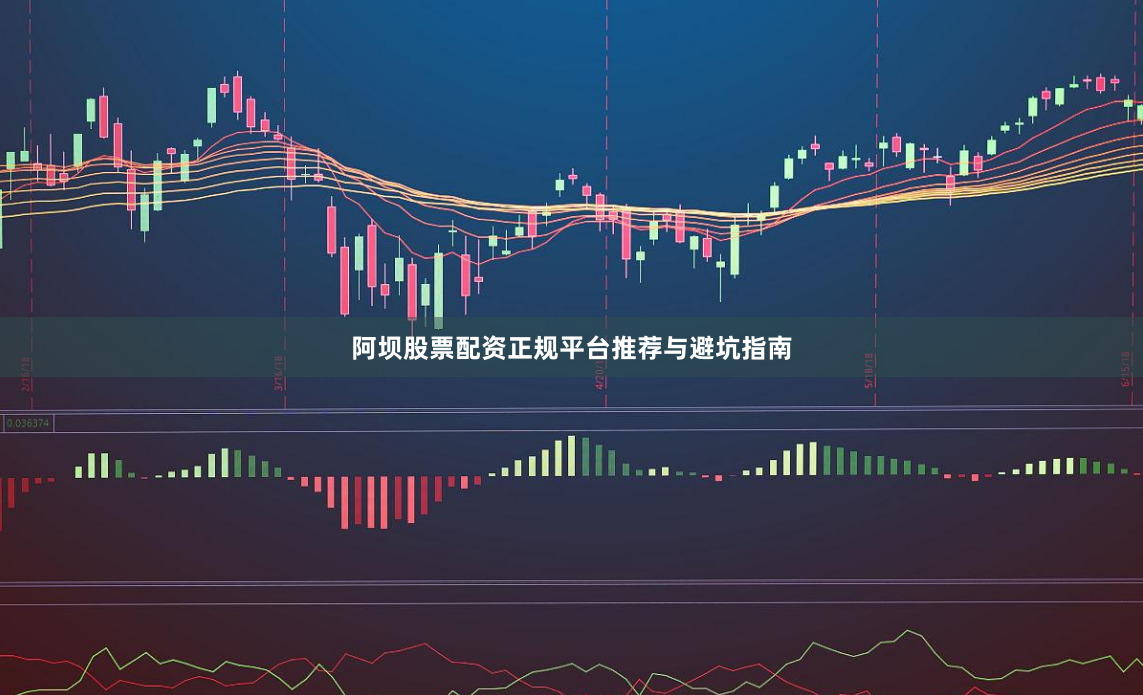 阿坝股票配资正规平台推荐与避坑指南