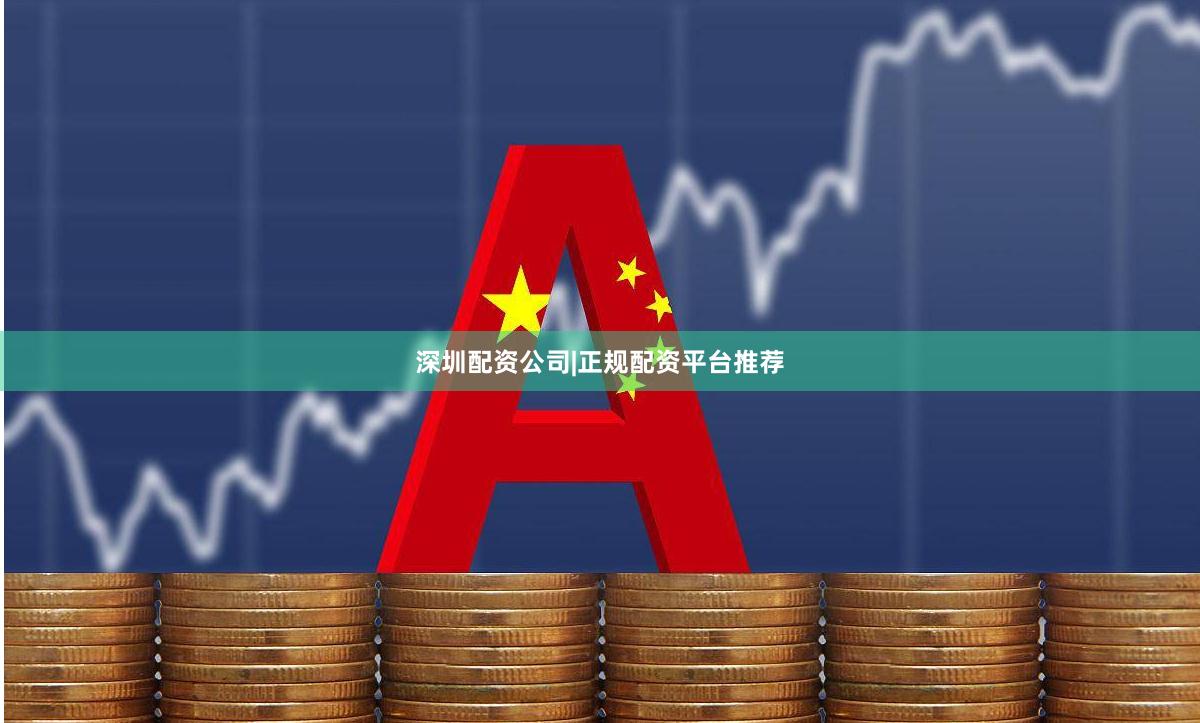 深圳配资公司|正规配资平台推荐
