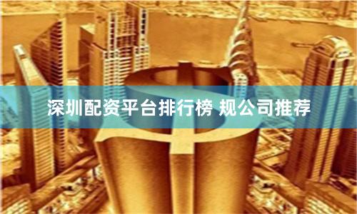 深圳配资平台排行榜 规公司推荐