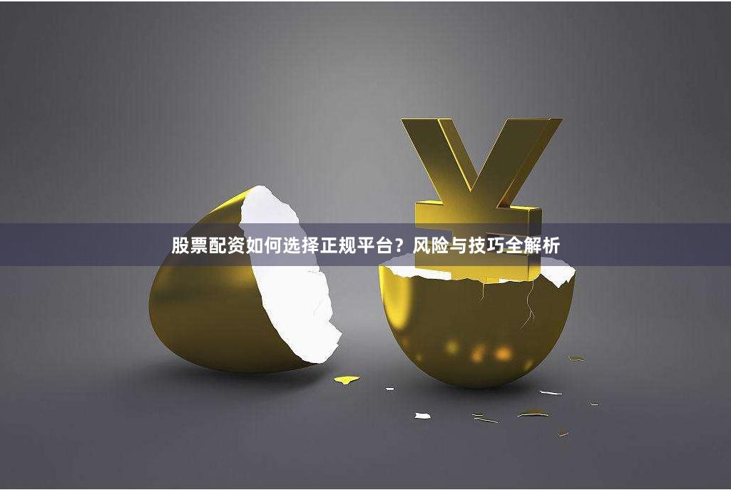 股票配资如何选择正规平台？风险与技巧全解析