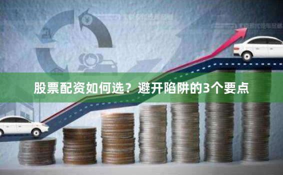股票配资如何选？避开陷阱的3个要点